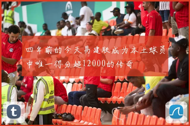 四年前的今天易建联成为本土球员中唯一得分超12000的传奇