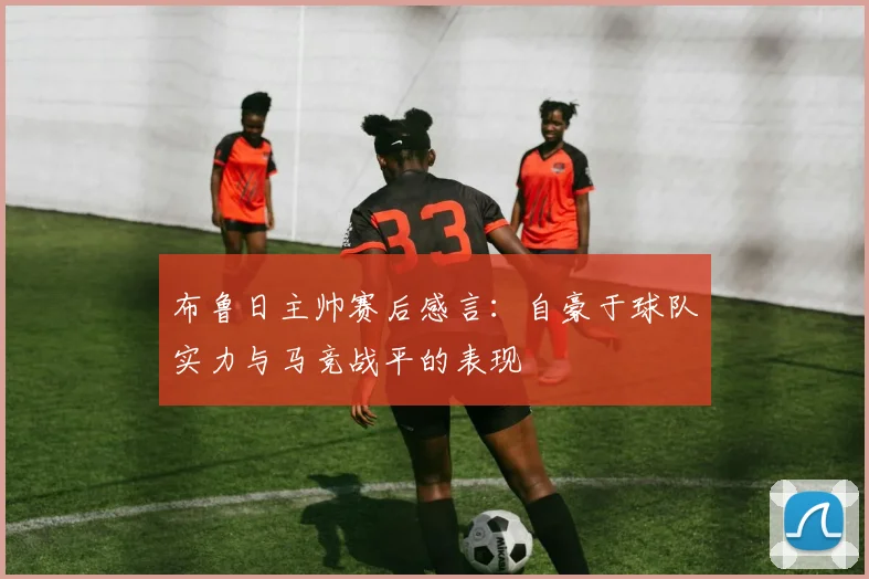 布鲁日主帅赛后感言：自豪于球队实力与马竞战平的表现