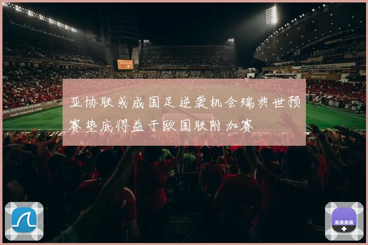 亚协联或成国足逆袭机会瑞典世预赛垫底得益于欧国联附加赛