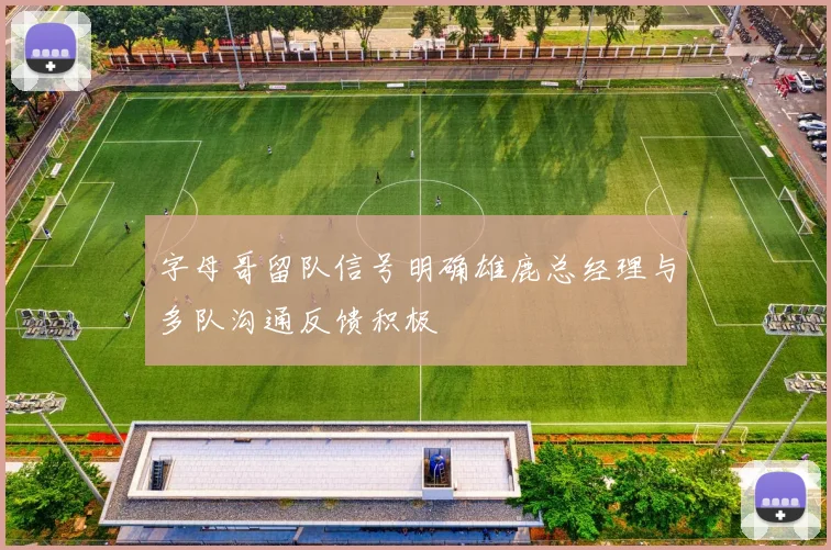 字母哥留队信号明确雄鹿总经理与多队沟通反馈积极