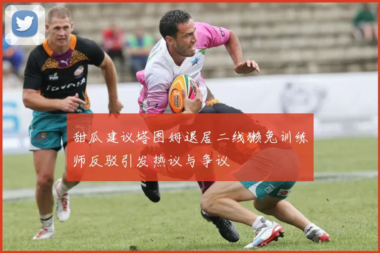 甜瓜建议塔图姆退居二线獭兔训练师反驳引发热议与争议