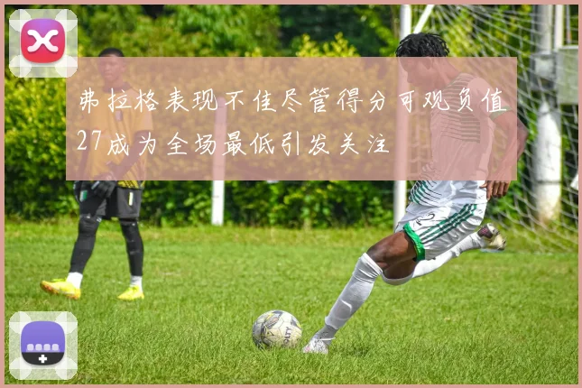 弗拉格表现不佳尽管得分可观负值27成为全场最低引发关注