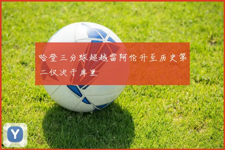 哈登三分球超越雷阿伦升至历史第二仅次于库里