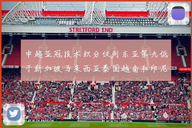 中超亚冠技术积分仅列东亚第九低于新加坡马来西亚泰国越南和印尼