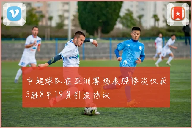 中超球队在亚洲赛场表现惨淡仅获5胜8平19负引发热议