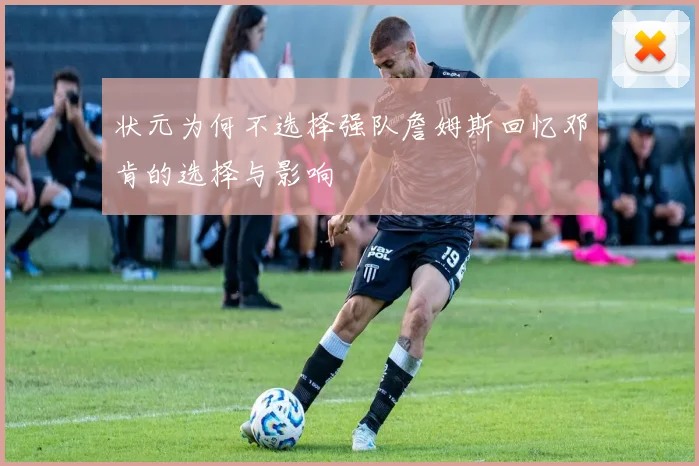 状元为何不选择强队詹姆斯回忆邓肯的选择与影响