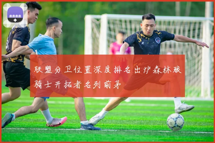 联盟分卫位置深度排名出炉森林狼骑士开拓者名列前茅