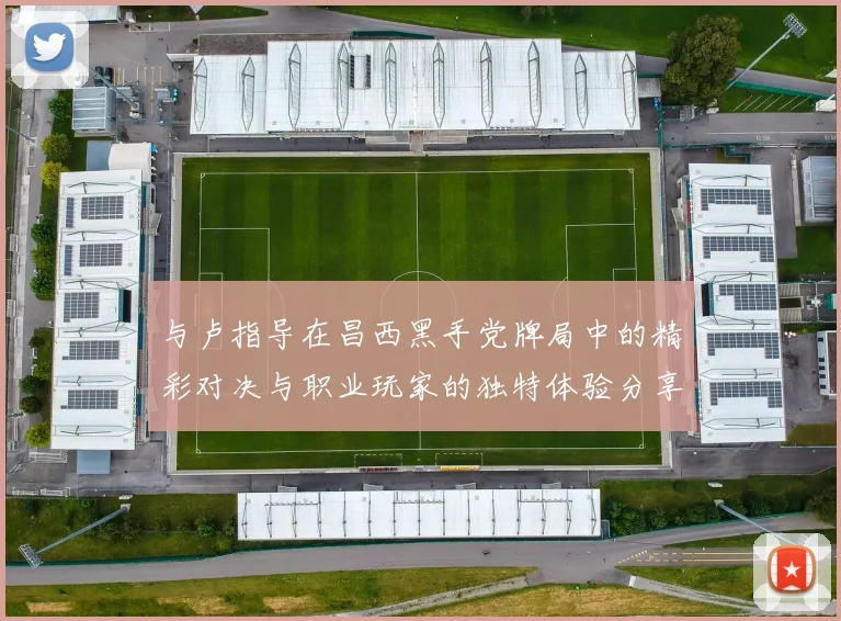 与卢指导在昌西黑手党牌局中的精彩对决与职业玩家的独特体验分享