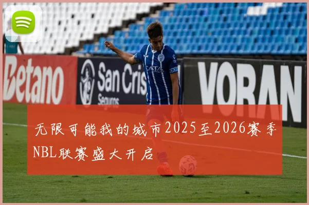 无限可能我的城市2025至2026赛季NBL联赛盛大开启