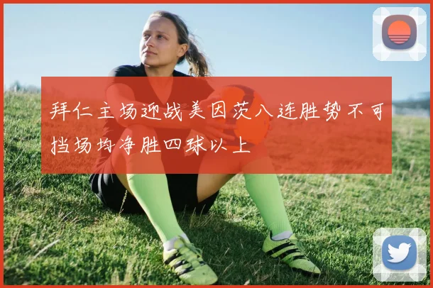 拜仁主场迎战美因茨八连胜势不可挡场均净胜四球以上