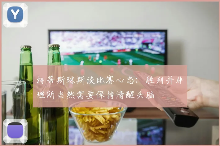 柯蒂斯琼斯谈比赛心态：胜利并非理所当然需要保持清醒头脑