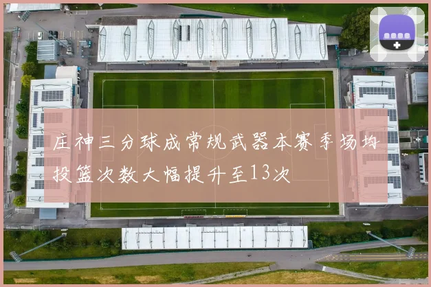 庄神三分球成常规武器本赛季场均投篮次数大幅提升至13次