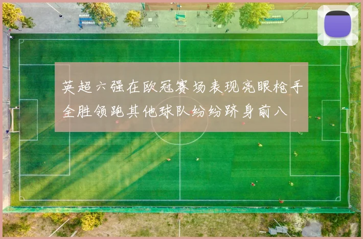 英超六强在欧冠赛场表现亮眼枪手全胜领跑其他球队纷纷跻身前八