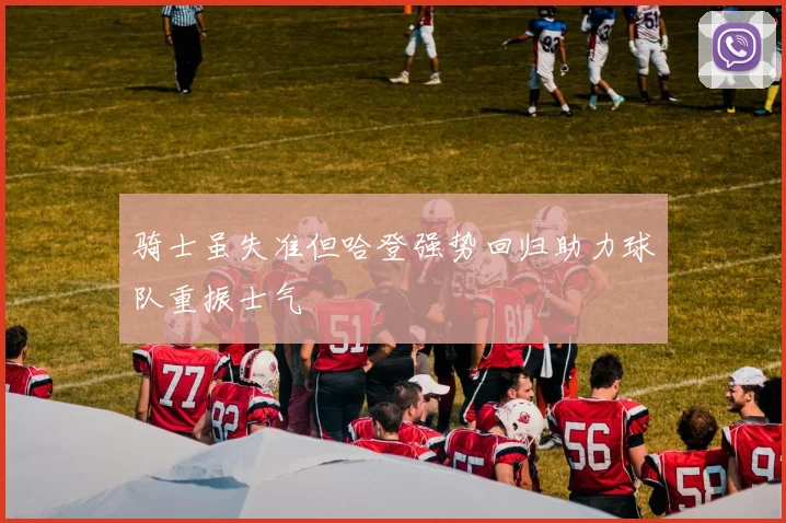 骑士虽失准但哈登强势回归助力球队重振士气