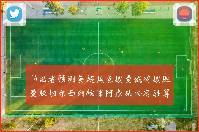 TA记者预测英超焦点战曼城将战胜曼联切尔西利物浦阿森纳均有胜算