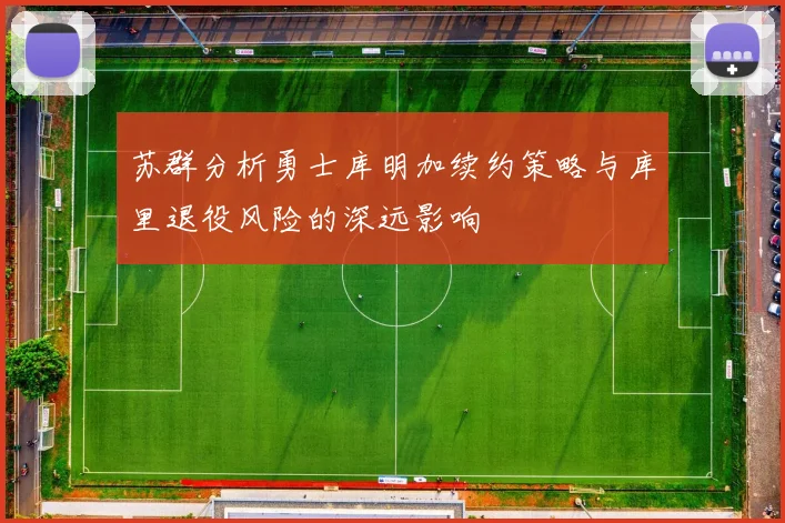 苏群分析勇士库明加续约策略与库里退役风险的深远影响