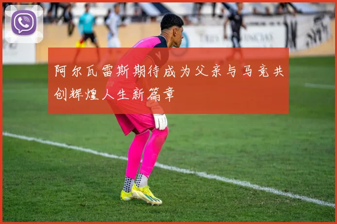 阿尔瓦雷斯期待成为父亲与马竞共创辉煌人生新篇章