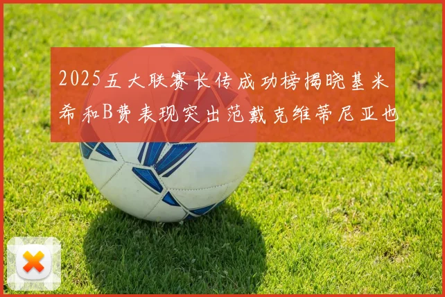 2025五大联赛长传成功榜揭晓基米希和B费表现突出范戴克维蒂尼亚也名列其中