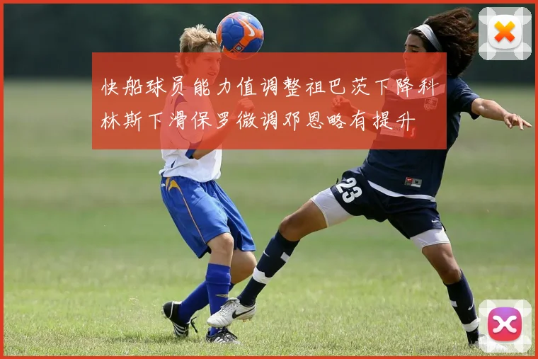 快船球员能力值调整祖巴茨下降科林斯下滑保罗微调邓恩略有提升