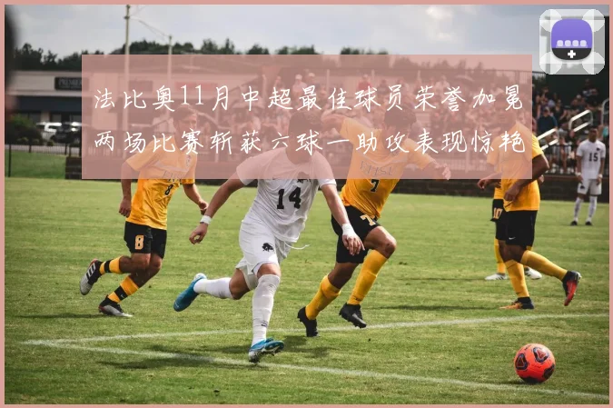 法比奥11月中超最佳球员荣誉加冕两场比赛斩获六球一助攻表现惊艳